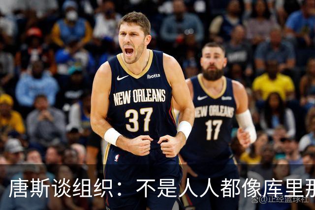 唐斯谈组织：不是人人都像库里那么准 球的转移能创造更好的机会
